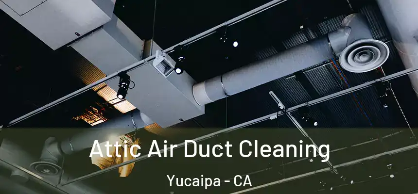 Attic Air Duct Cleaning Yucaipa - CA