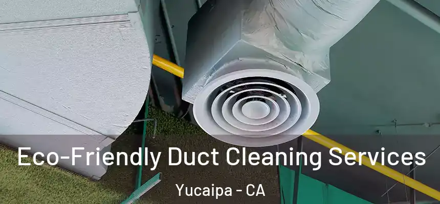 Eco-Friendly Duct Cleaning Services Yucaipa - CA