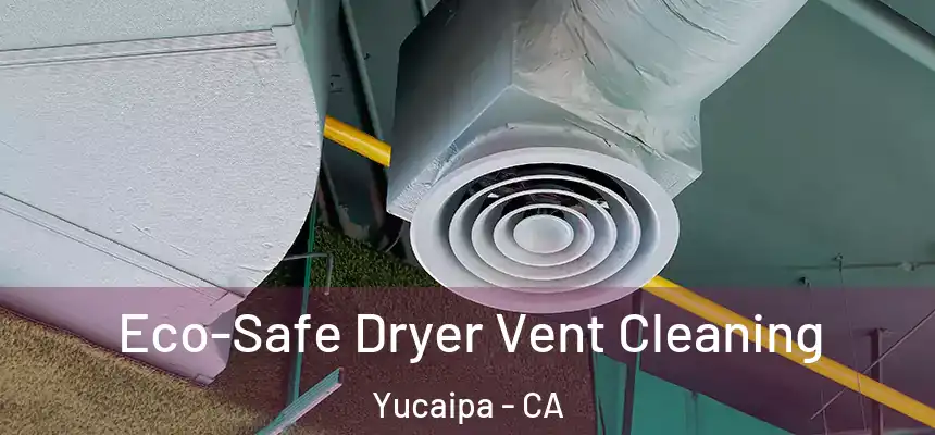 Eco-Safe Dryer Vent Cleaning Yucaipa - CA