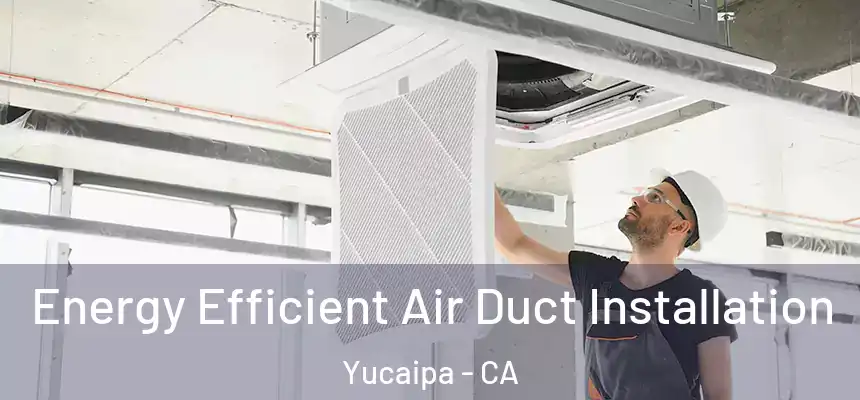 Energy Efficient Air Duct Installation Yucaipa - CA