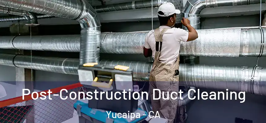  Post-Construction Duct Cleaning Yucaipa - CA