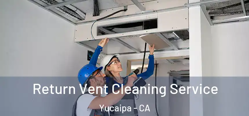  Return Vent Cleaning Service Yucaipa - CA