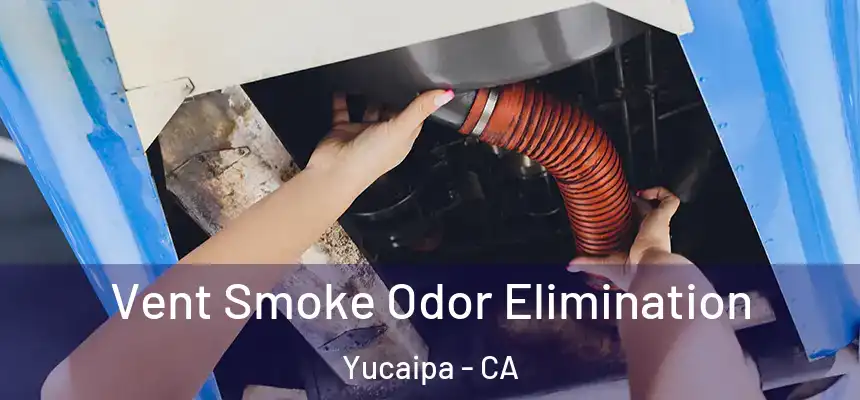 Vent Smoke Odor Elimination Yucaipa - CA